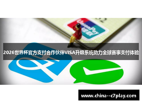 2026世界杯官方支付合作伙伴VISA升级系统助力全球赛事支付体验