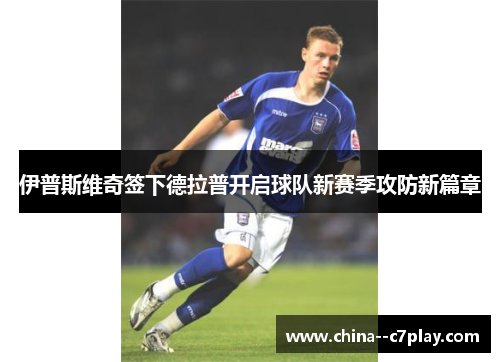 伊普斯维奇签下德拉普开启球队新赛季攻防新篇章 伊普斯维奇签下德拉普开启球队新赛季攻防新篇章