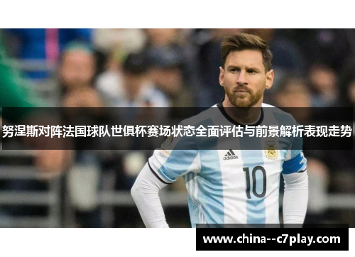 努涅斯对阵法国球队世俱杯赛场状态全面评估与前景解析表现走势 努涅斯对阵法国球队世俱杯赛场状态全面评估与前景解析表现走势