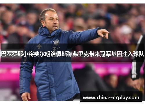 巴塞罗那小将费尔明洛佩斯称弗里克带来冠军基因注入球队