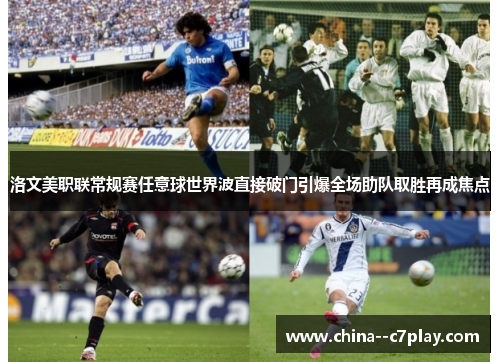 洛文美职联常规赛任意球世界波直接破门引爆全场助队取胜再成焦点