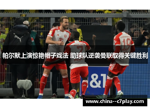 帕尔默上演惊艳帽子戏法 助球队逆袭曼联取得关键胜利