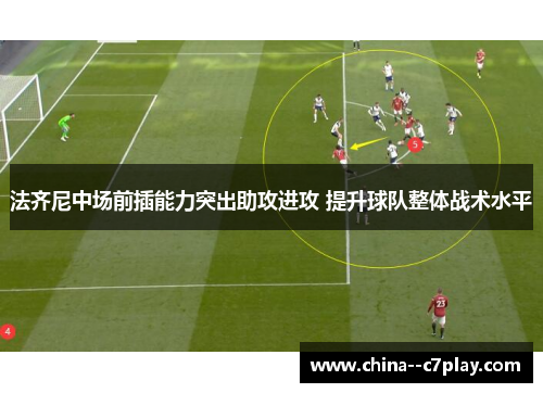 法齐尼中场前插能力突出助攻进攻 提升球队整体战术水平