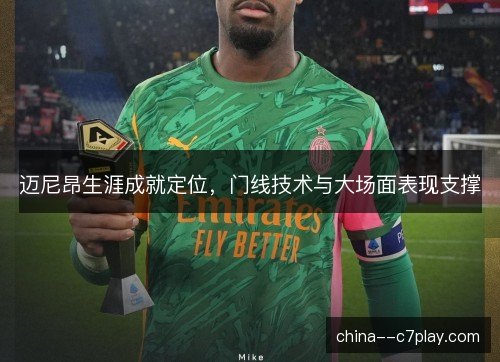 迈尼昂生涯成就定位，门线技术与大场面表现支撑